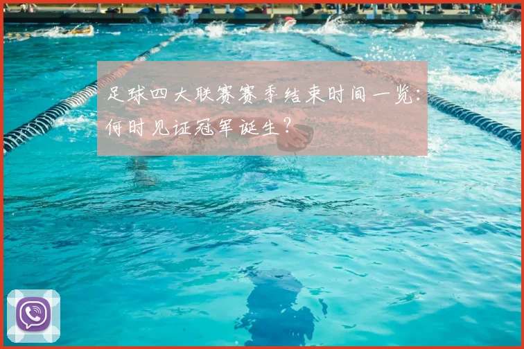 足球四大联赛赛季结束时间一览:何时见证冠军诞生?