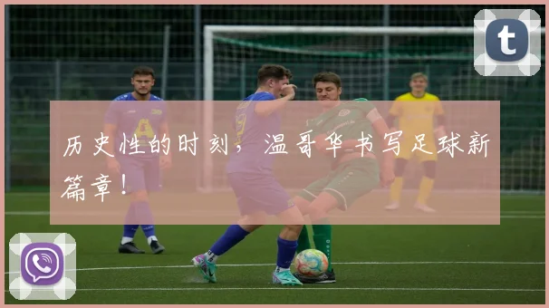 历史性的时刻,温哥华书写足球新篇章!