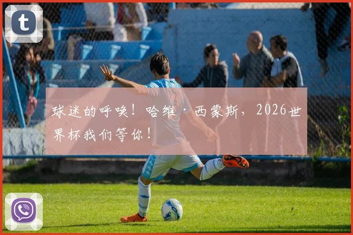 球迷的呼唤!哈维·西蒙斯,2026世界杯我们等你!