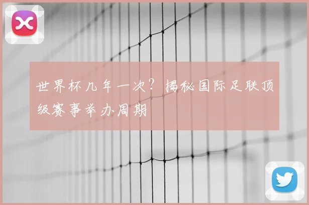 世界杯几年一次？揭秘国际足联顶级赛事举办周期