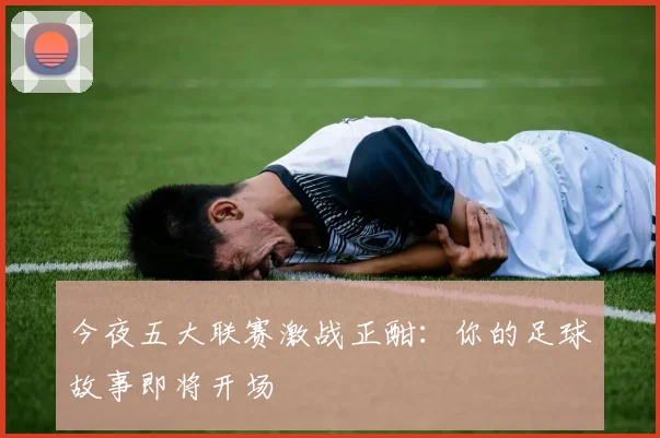 今夜五大联赛激战正酣：你的足球故事即将开场