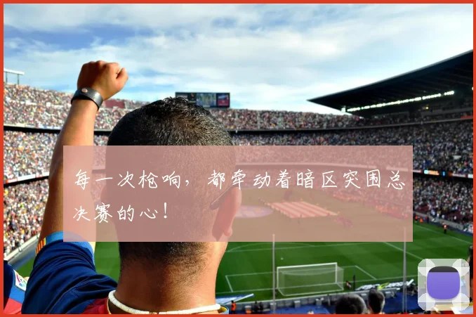 每一次枪响，都牵动着暗区突围总决赛的心！
