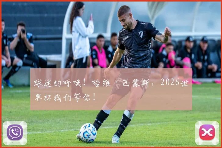 球迷的呼唤！哈维·西蒙斯，2026世界杯我们等你！
