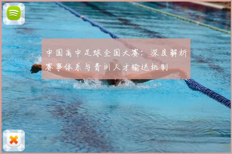 中国高中足球全国大赛:深度解析赛事体系与青训人才输送机制