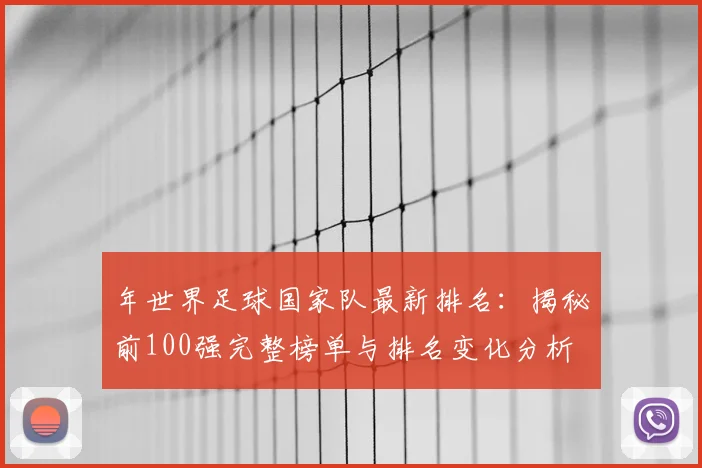 年世界足球国家队最新排名:揭秘前100强完整榜单与排名变化分析
